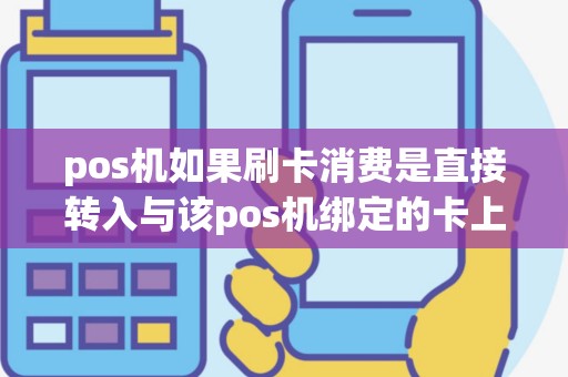 pos机如果刷卡消费是直接转入与该pos机绑定的卡上