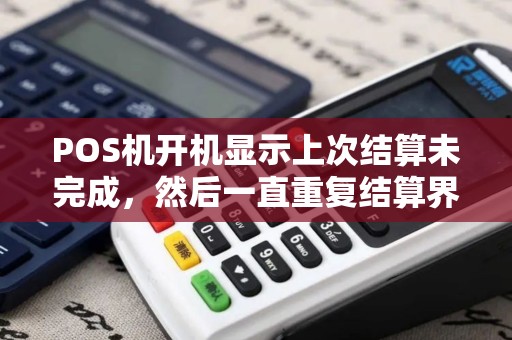 POS机开机显示上次结算未完成，然后一直重复结算界面。怎么办？