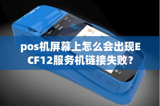 pos机屏幕上怎么会出现ECF12服务机链接失败？
