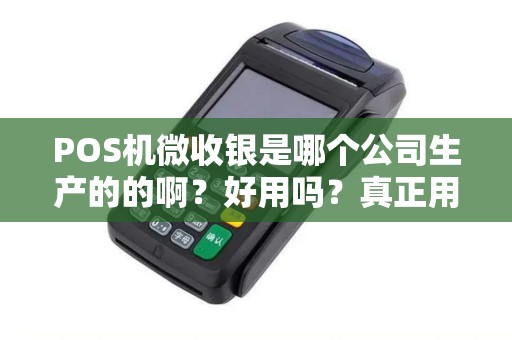 POS机微收银是哪个公司生产的的啊？好用吗？真正用过的来说说