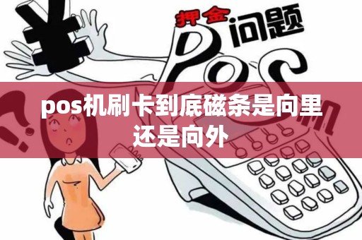 pos机刷卡到底磁条是向里还是向外