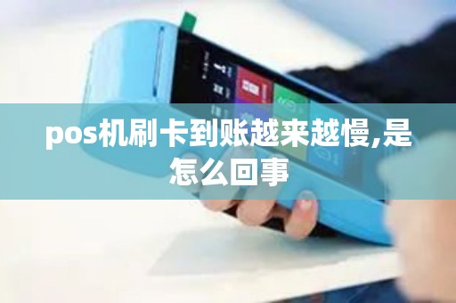 pos机刷卡到账越来越慢,是怎么回事