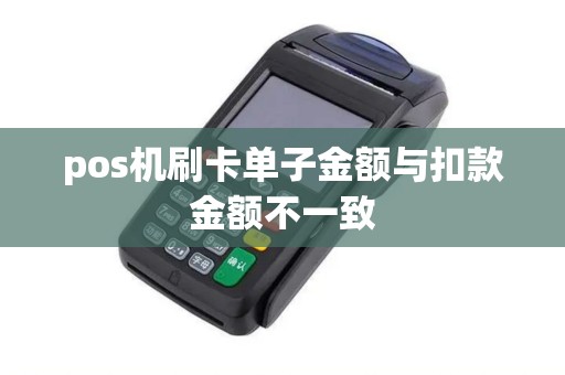 pos机刷卡单子金额与扣款金额不一致