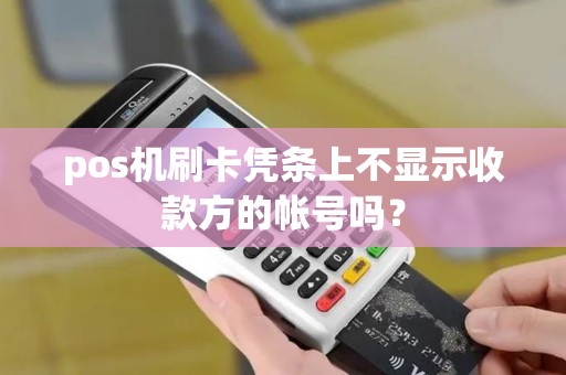pos机刷卡凭条上不显示收款方的帐号吗？