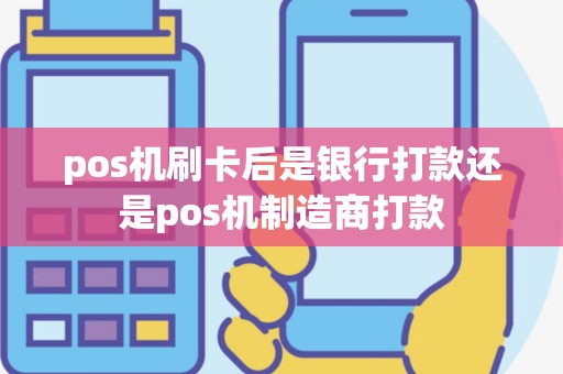 pos机刷卡后是银行打款还是pos机制造商打款