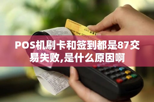 POS机刷卡和签到都是87交易失败,是什么原因啊