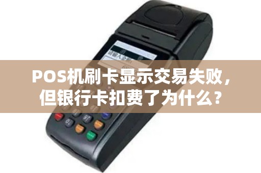 POS机刷卡显示交易失败，但银行卡扣费了为什么？
