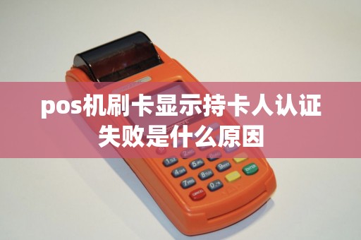 pos机刷卡显示持卡人认证失败是什么原因