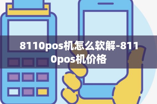 8110pos机怎么软解-8110pos机价格