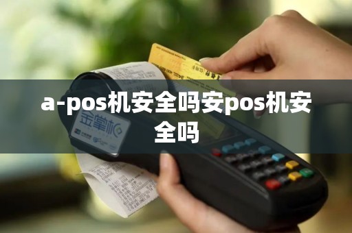 a-pos机安全吗安pos机安全吗