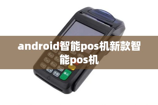 android智能pos机新款智能pos机