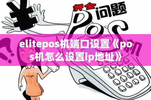 elitepos机端口设置《pos机怎么设置ip地址》
