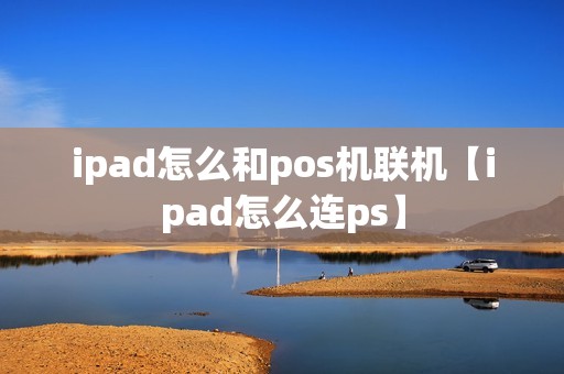 ipad怎么和pos机联机【ipad怎么连ps】