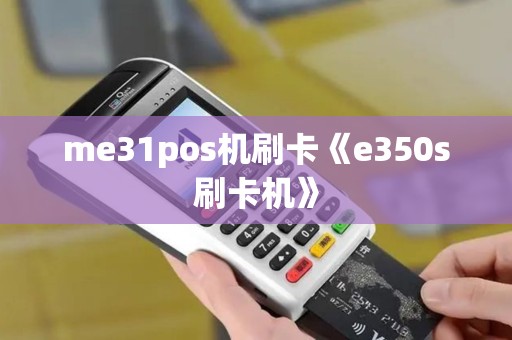 me31pos机刷卡《e350s刷卡机》