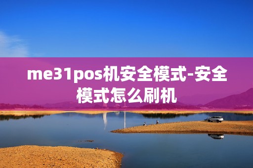 me31pos机安全模式-安全模式怎么刷机