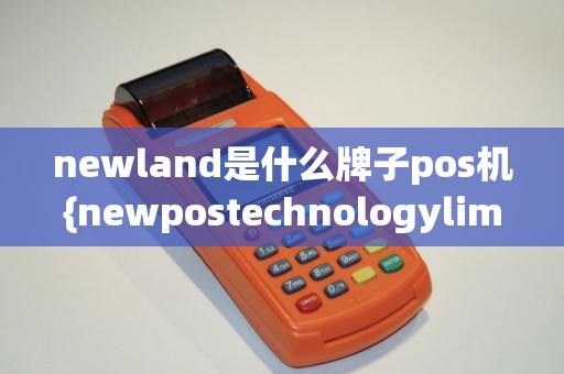 newland是什么牌子pos机{newpostechnologylimited}