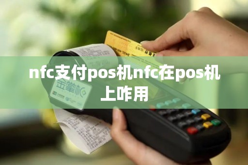 nfc支付pos机nfc在pos机上咋用