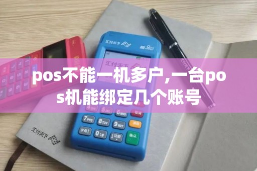 pos不能一机多户,一台pos机能绑定几个账号