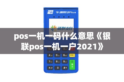 pos一机一码什么意思《银联pos一机一户2021》