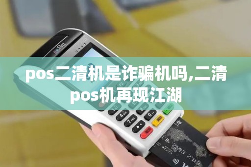 pos二清机是诈骗机吗,二清pos机再现江湖