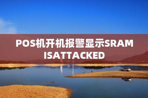 POS机开机报警显示SRAMISATTACKED