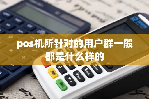 pos机所针对的用户群一般都是什么样的