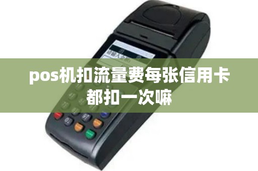 pos机扣流量费每张信用卡都扣一次嘛