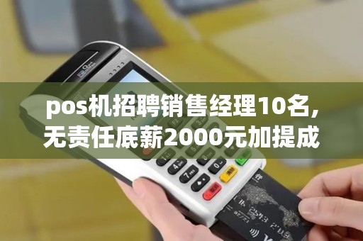 pos机招聘销售经理10名,无责任底薪2000元加提成是什么套路？