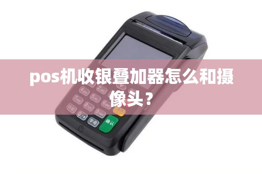 pos机收银叠加器怎么和摄像头？