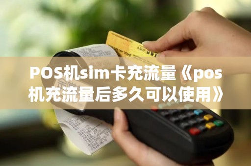 POS机sim卡充流量《pos机充流量后多久可以使用》