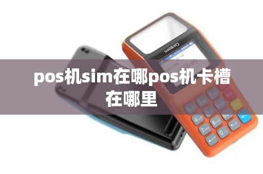 pos机sim在哪pos机卡槽在哪里