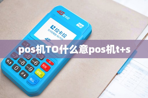 pos机TO什么意pos机t+s