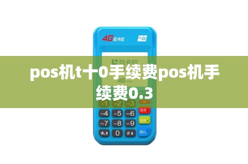 pos机t十0手续费pos机手续费0.3
