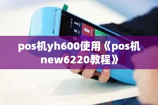 pos机yh600使用《pos机new6220教程》