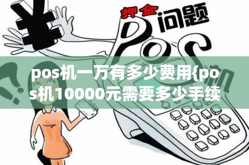 pos机一万有多少费用{pos机10000元需要多少手续费}