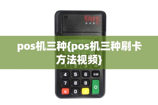 pos机三种{pos机三种刷卡方法视频}