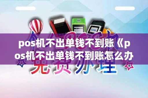 pos机不出单钱不到账《pos机不出单钱不到账怎么办》