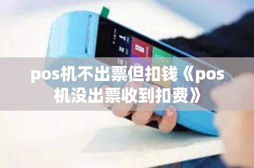 pos机不出票但扣钱《pos机没出票收到扣费》