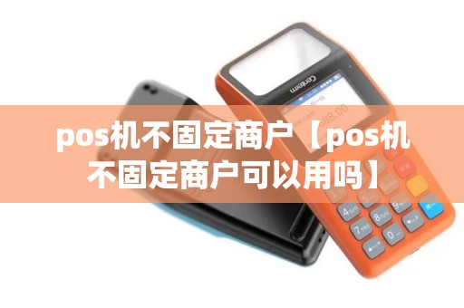 pos机不固定商户【pos机不固定商户可以用吗】