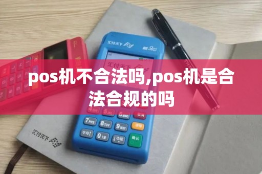 pos机不合法吗,pos机是合法合规的吗