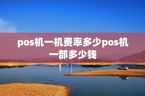 pos机一机费率多少pos机一部多少钱