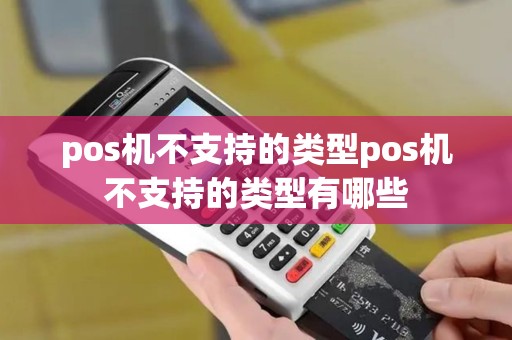 pos机不支持的类型pos机不支持的类型有哪些