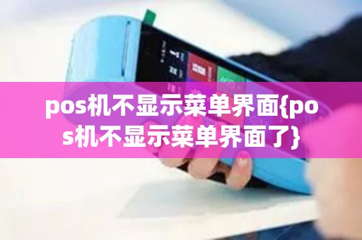 pos机不显示菜单界面{pos机不显示菜单界面了}