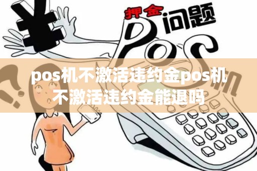 pos机不激活违约金pos机不激活违约金能退吗