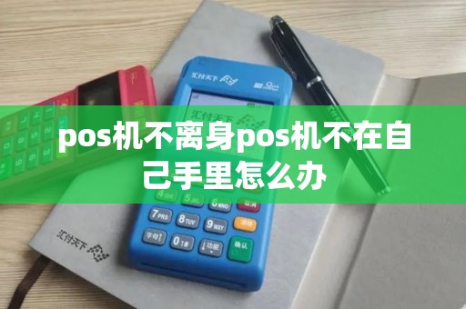 pos机不离身pos机不在自己手里怎么办