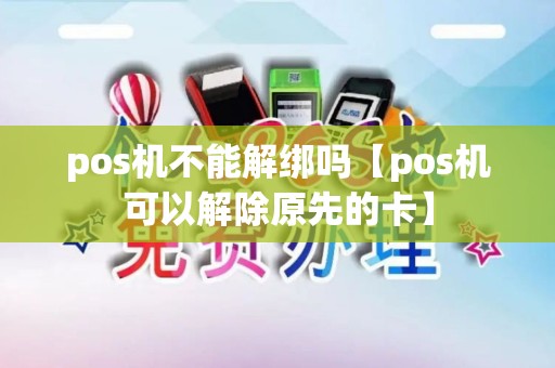 pos机不能解绑吗【pos机可以解除原先的卡】