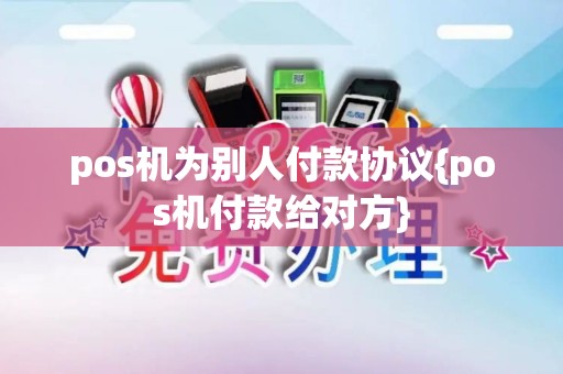 pos机为别人付款协议{pos机付款给对方}