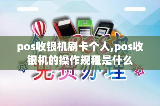 pos收银机刷卡个人,pos收银机的操作规程是什么