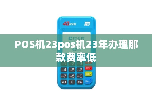 POS机23pos机23年办理那款费率低