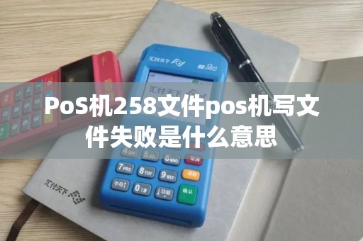 PoS机258文件pos机写文件失败是什么意思